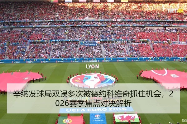 辛纳发球局双误多次被德约科维奇抓住机会,2026赛季焦点对决解析